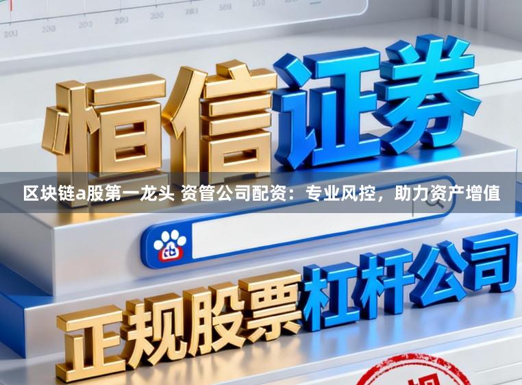 区块链a股第一龙头 资管公司配资：专业风控，助力资产增值