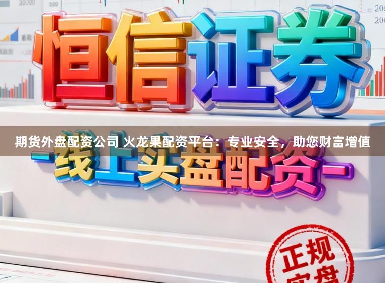 期货外盘配资公司 火龙果配资平台：专业安全，助您财富增值