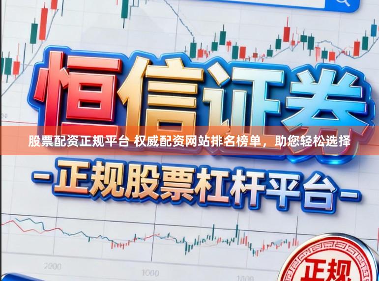 股票配资正规平台 权威配资网站排名榜单，助您轻松选择