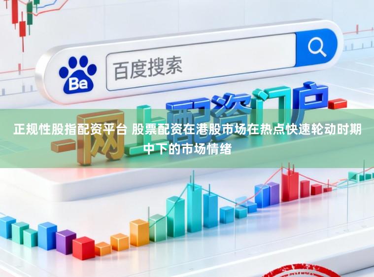正规性股指配资平台 股票配资在港股市场在热点快速轮动时期中下的市场情绪