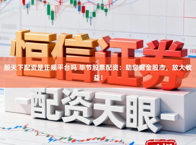 股天下配资是正规平台吗 毕节股票配资：助您掘金股市，放大收益！