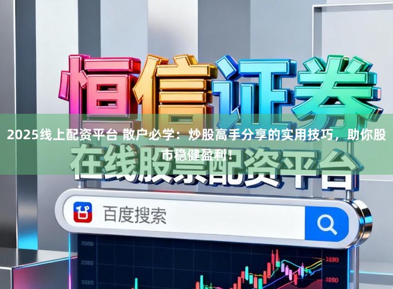 2025线上配资平台 散户必学：炒股高手分享的实用技巧，助你股市稳健盈利！