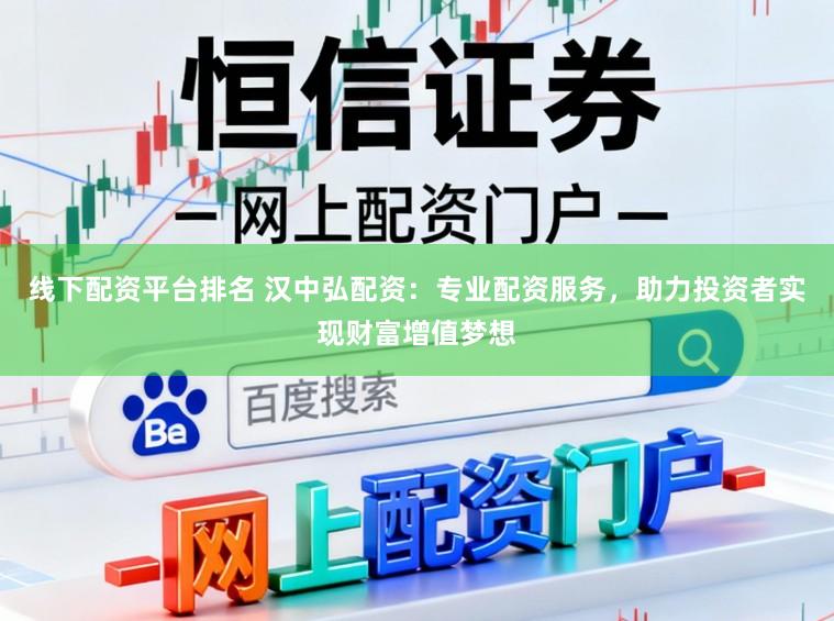 线下配资平台排名 汉中弘配资：专业配资服务，助力投资者实现财富增值梦想