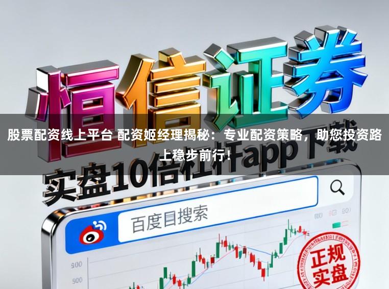 股票配资线上平台 配资姬经理揭秘：专业配资策略，助您投资路上稳步前行！