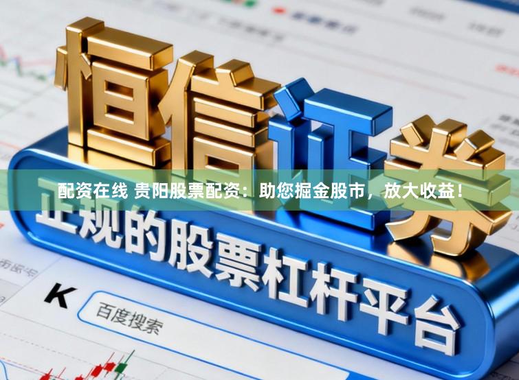 配资在线 贵阳股票配资：助您掘金股市，放大收益！