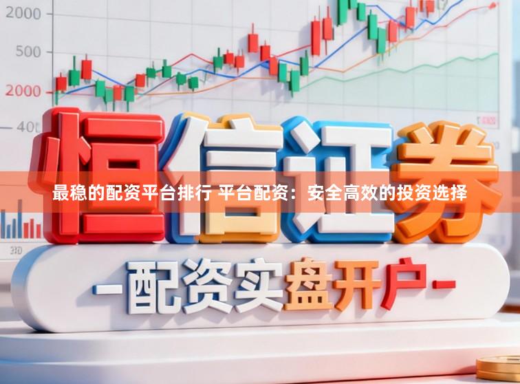 最稳的配资平台排行 平台配资：安全高效的投资选择