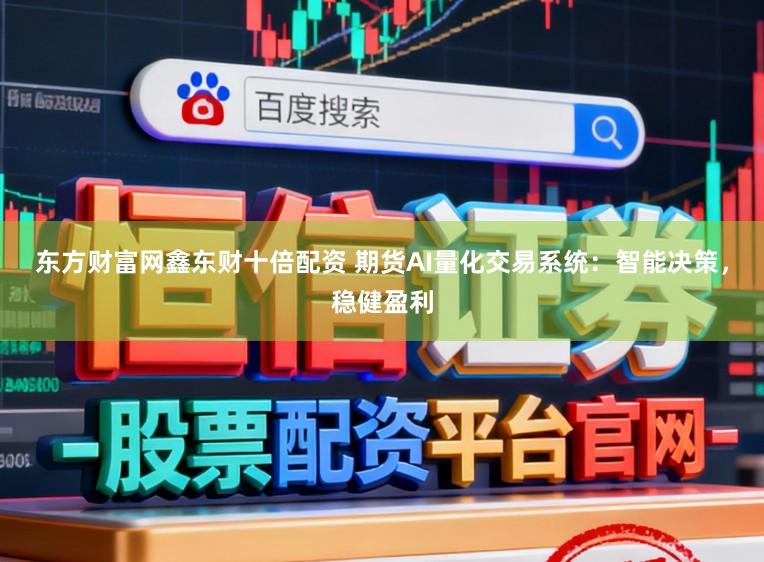 东方财富网鑫东财十倍配资 期货AI量化交易系统：智能决策，稳健盈利