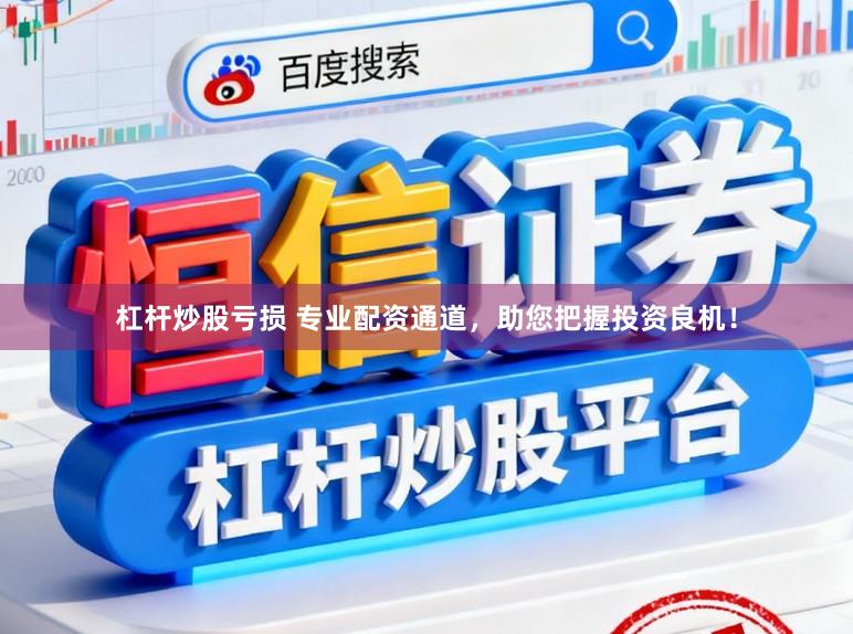 杠杆炒股亏损 专业配资通道，助您把握投资良机！