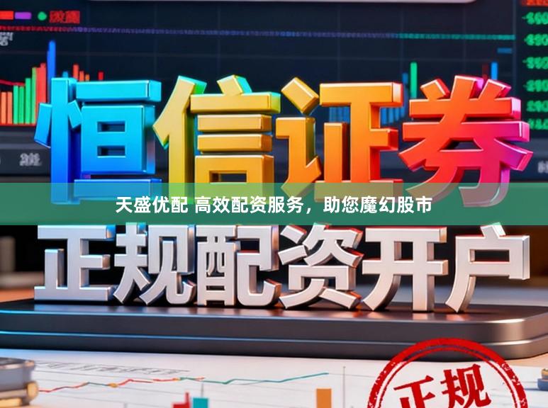 天盛优配 高效配资服务，助您魔幻股市