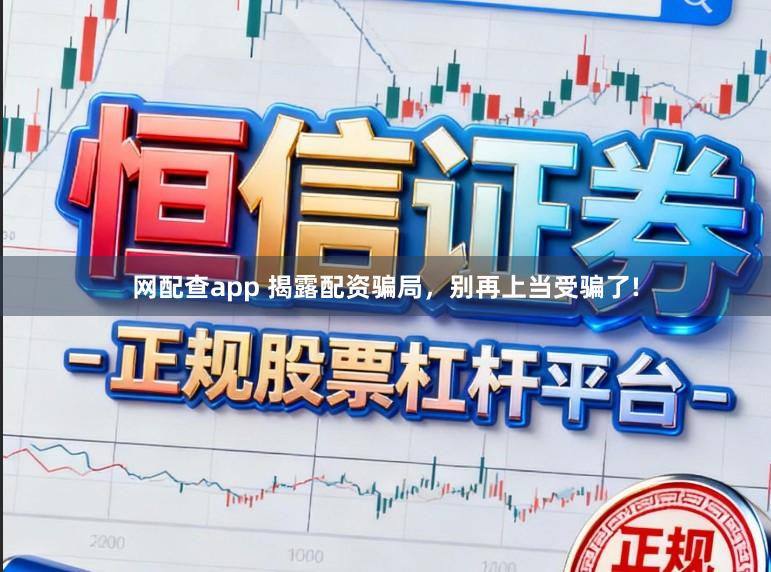 网配查app 揭露配资骗局，别再上当受骗了!