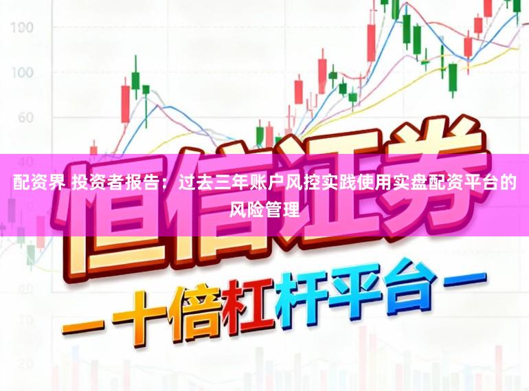 配资界 投资者报告：过去三年账户风控实践使用实盘配资平台的风险管理