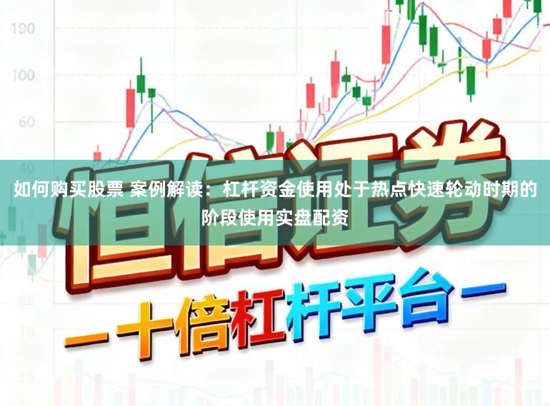 如何购买股票 案例解读：杠杆资金使用处于热点快速轮动时期的阶段使用实盘配资