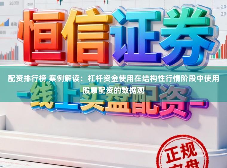 配资排行榜 案例解读：杠杆资金使用在结构性行情阶段中使用股票配资的数据观