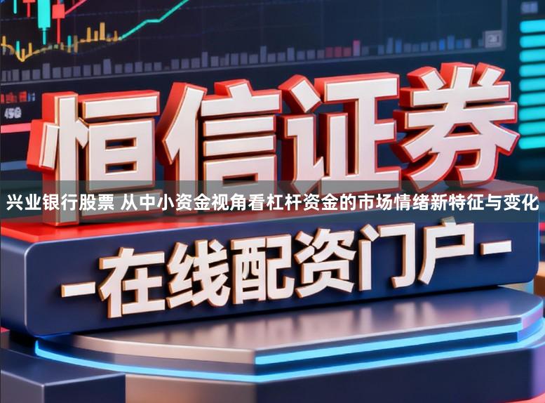 兴业银行股票 从中小资金视角看杠杆资金的市场情绪新特征与变化