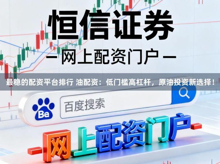 最稳的配资平台排行 油配资：低门槛高杠杆，原油投资新选择！