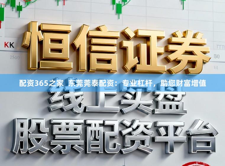 配资365之家  东莞莞泰配资：专业杠杆，助您财富增值