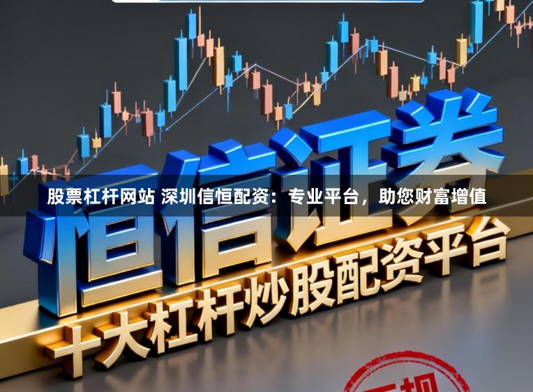 股票杠杆网站 深圳信恒配资：专业平台，助您财富增值