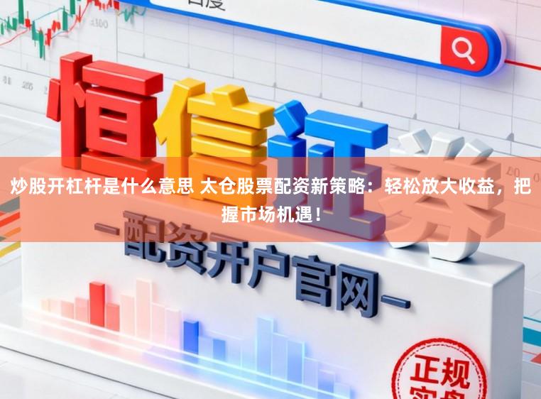炒股开杠杆是什么意思 太仓股票配资新策略：轻松放大收益，把握市场机遇！