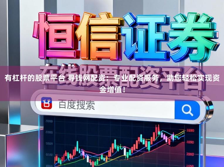 有杠杆的股票平台 寻钱网配资：专业配资服务，助您轻松实现资金增值！