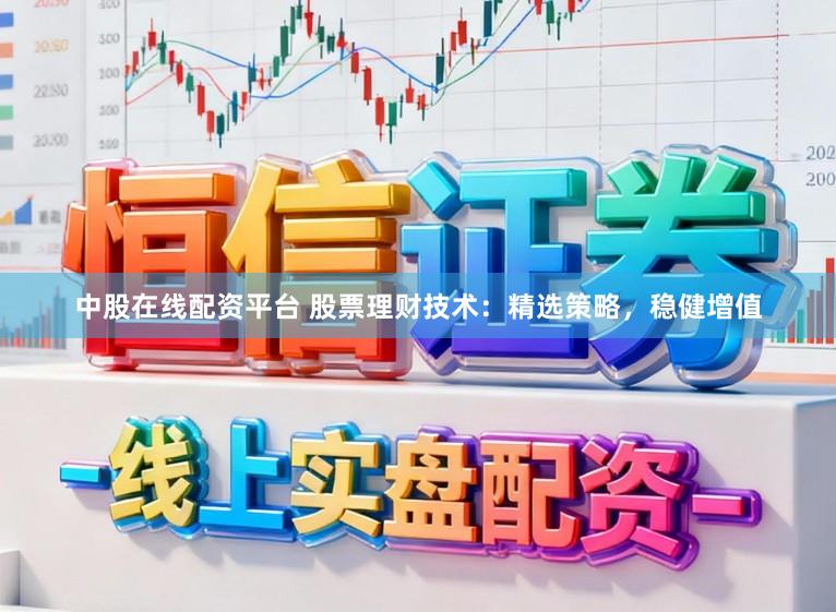 中股在线配资平台 股票理财技术：精选策略，稳健增值