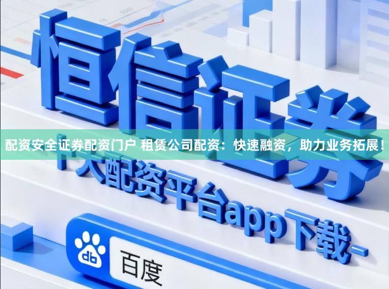 配资安全证券配资门户 租赁公司配资：快速融资，助力业务拓展！