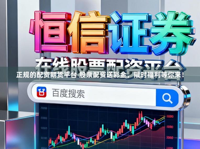 正规的配资期货平台 股票配资送彩金，限时福利等你来！
