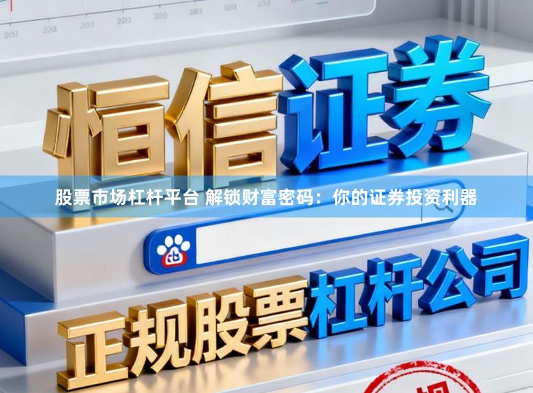 股票市场杠杆平台 解锁财富密码：你的证券投资利器