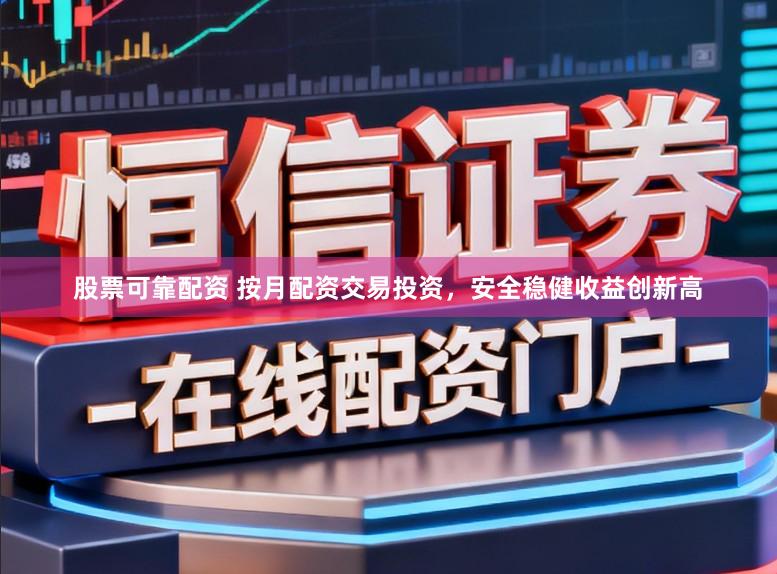 股票可靠配资 按月配资交易投资，安全稳健收益创新高