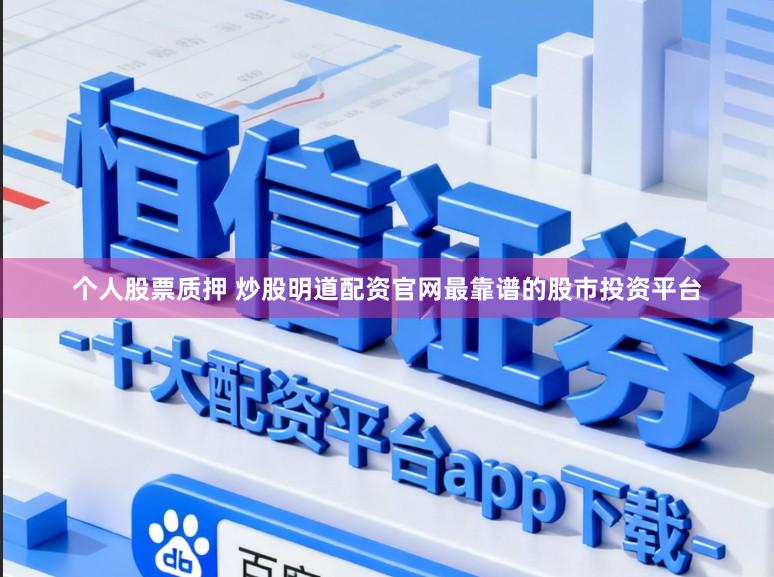个人股票质押 炒股明道配资官网最靠谱的股市投资平台
