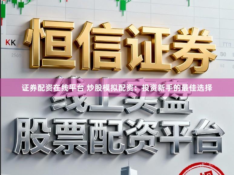 证券配资在线平台 炒股模拟配资：投资新手的最佳选择