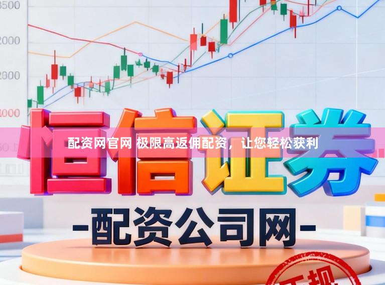 配资网官网 极限高返佣配资，让您轻松获利