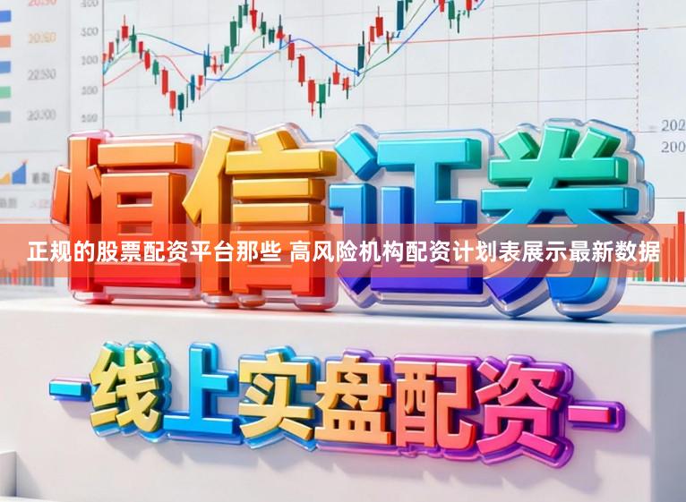 正规的股票配资平台那些 高风险机构配资计划表展示最新数据