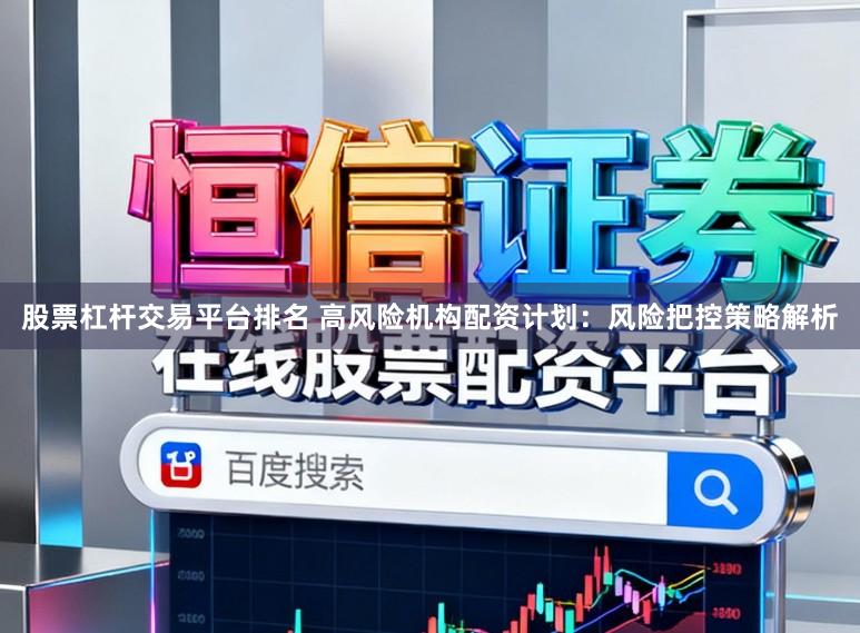 股票杠杆交易平台排名 高风险机构配资计划：风险把控策略解析