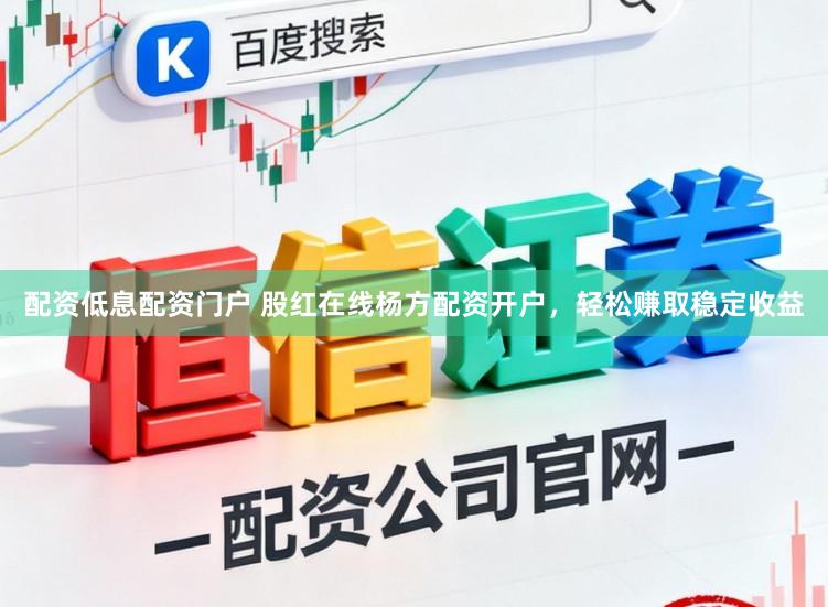 配资低息配资门户 股红在线杨方配资开户，轻松赚取稳定收益