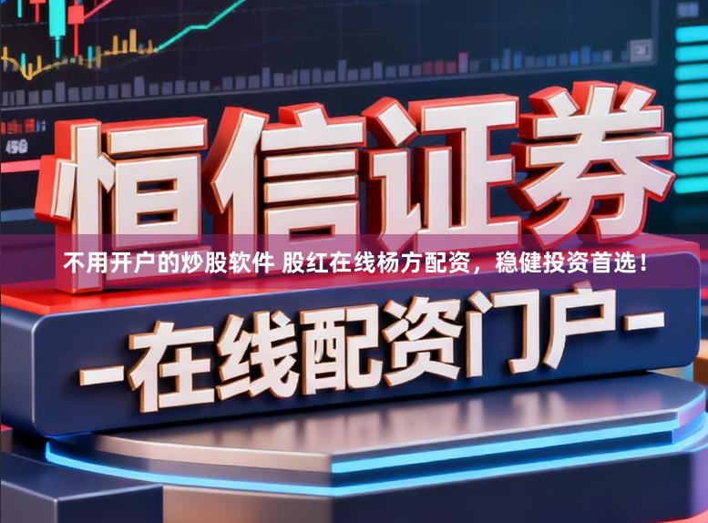 不用开户的炒股软件 股红在线杨方配资，稳健投资首选！