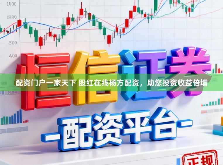 配资门户一家天下 股红在线杨方配资，助您投资收益倍增