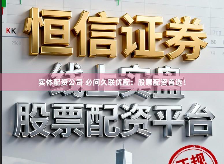 实体配资公司 必问久联优配：股票配资首选！