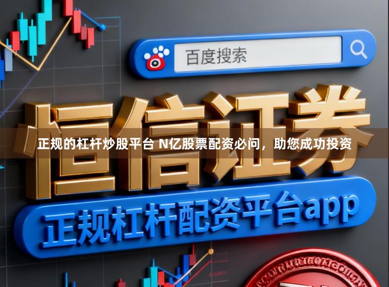 正规的杠杆炒股平台 N亿股票配资必问，助您成功投资