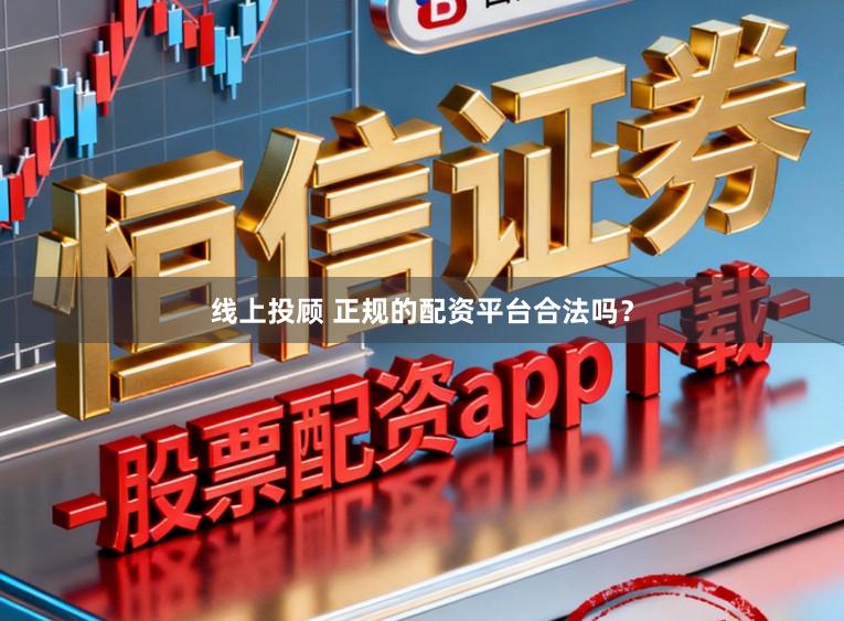 线上投顾 正规的配资平台合法吗？