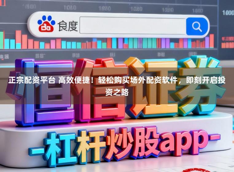正宗配资平台 高效便捷！轻松购买场外配资软件，即刻开启投资之路