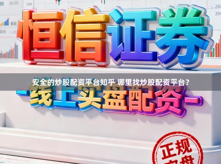 安全的炒股配资平台知乎 哪里找炒股配资平台？