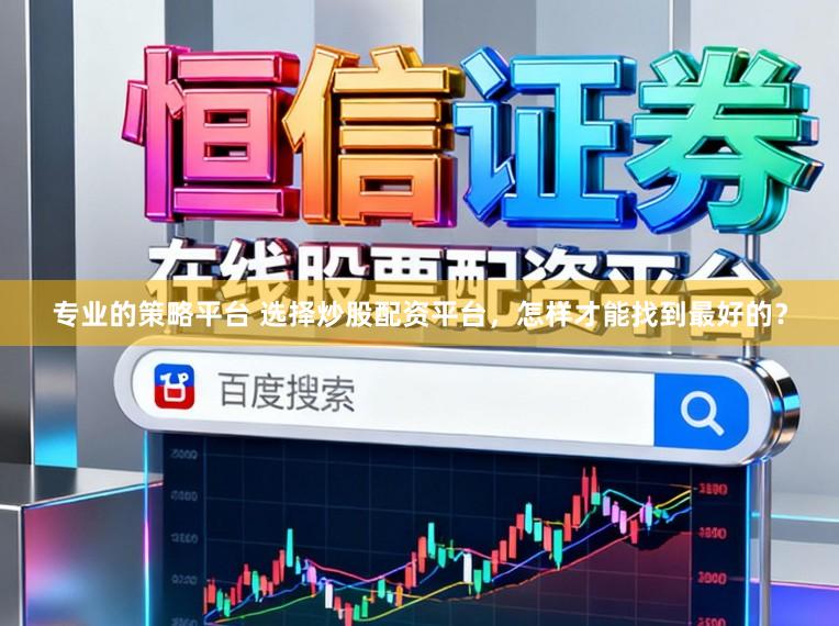 专业的策略平台 选择炒股配资平台，怎样才能找到最好的？