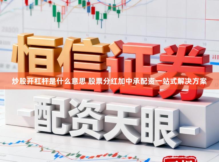 炒股开杠杆是什么意思 股票分红加中承配资一站式解决方案