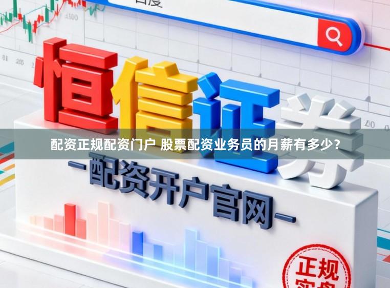 配资正规配资门户 股票配资业务员的月薪有多少？