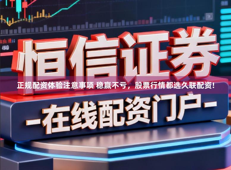 正规配资体验注意事项 稳赢不亏，股票行情都选久联配资!