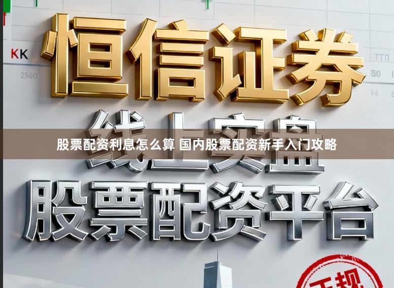 股票配资利息怎么算 国内股票配资新手入门攻略