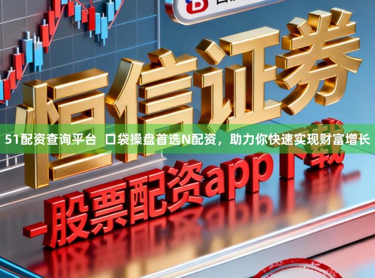51配资查询平台  口袋操盘首选N配资，助力你快速实现财富增长