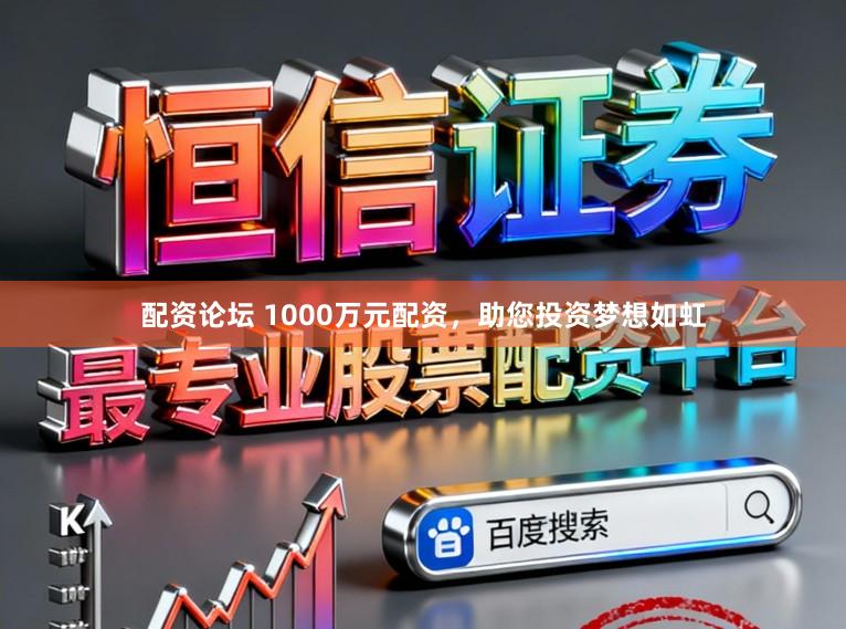配资论坛 1000万元配资，助您投资梦想如虹