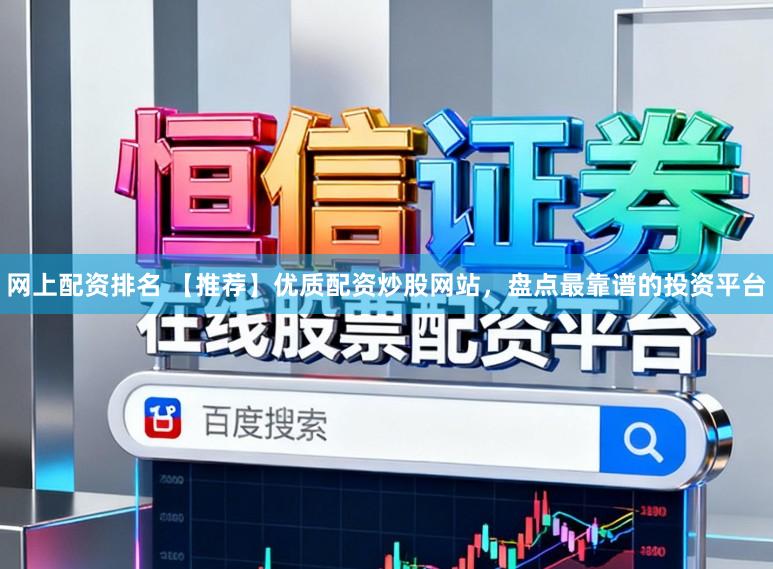 网上配资排名 【推荐】优质配资炒股网站，盘点最靠谱的投资平台