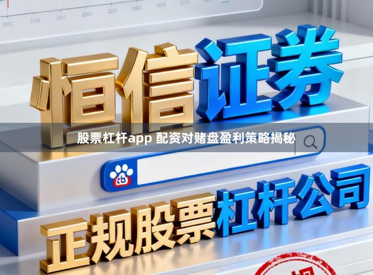 股票杠杆app 配资对赌盘盈利策略揭秘